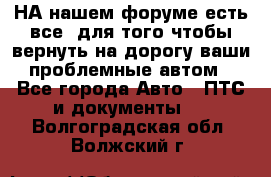 НА нашем форуме есть все, для того чтобы вернуть на дорогу ваши проблемные автом - Все города Авто » ПТС и документы   . Волгоградская обл.,Волжский г.